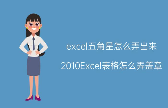 excel五角星怎么弄出来 2010Excel表格怎么弄盖章？